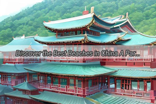 Discover the Best Beaches in China A Paradise Awaits Your Feet